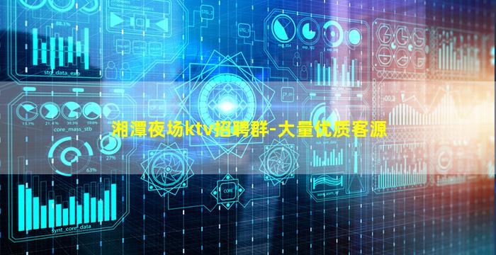 湘潭夜场ktv招聘群-大量优质客源