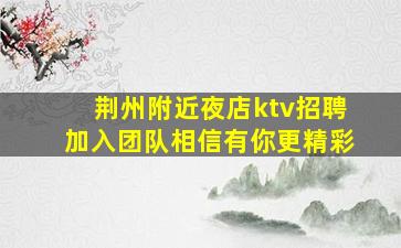 荆州附近夜店ktv招聘加入团队相信有你更精彩
